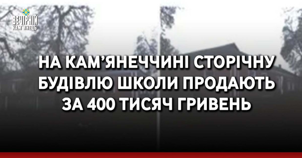 На Кам’янеччині сторічну будівлю школи продають за 400 тисяч гривень