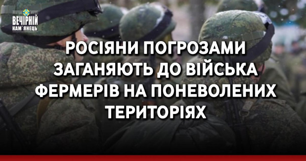 Росіяни погрозами заганяють до війська фермерів на поневолених територіях
