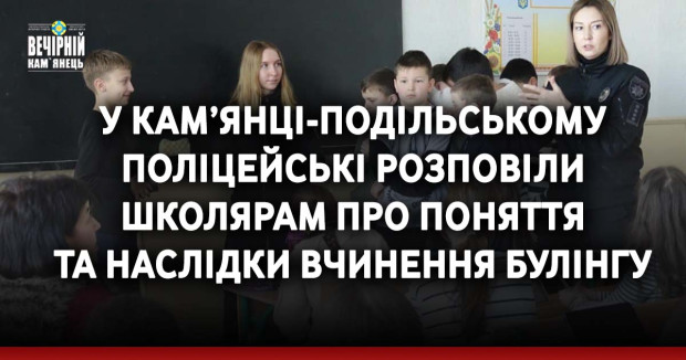 У Кам’янці-Подільському поліцейські розповіли школярам про поняття  та наслідки вчинення булінгу