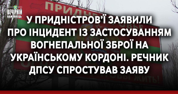 У Придністров’ї заявили про інцидент із застосуванням вогнепальної зброї на українському кордоні. Речник ДПСУ спростував заяву