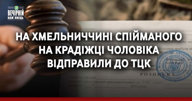 На Хмельниччині спійманого на крадіжці чоловіка відправили до ТЦК