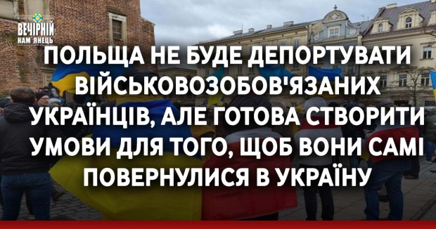 Польща не буде депортувати військовозобов'язаних українців, але готова створити умови для того, щоб вони самі повернулися в Україну