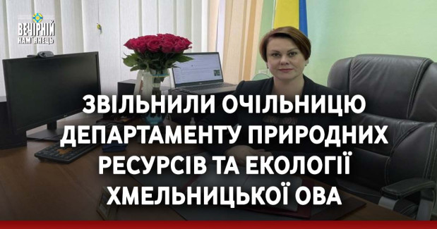 Звільнили очільницю Департаменту природних ресурсів та екології Хмельницької ОВА