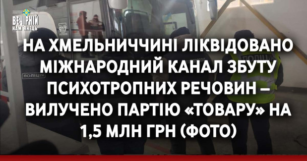 На Хмельниччині ліквідовано міжнародний канал збуту психотропних речовин – вилучено партію «товару» на 1,5 млн грн (ФОТО)