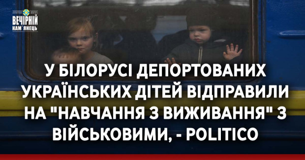 У Білорусі депортованих українських дітей відправили на "навчання з виживання" з військовими, - Politico