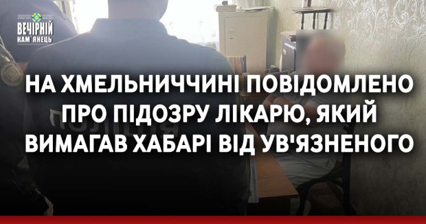 На Хмельниччині повідомлено про підозру лікарю, який вимагав хабарі від ув'язненого