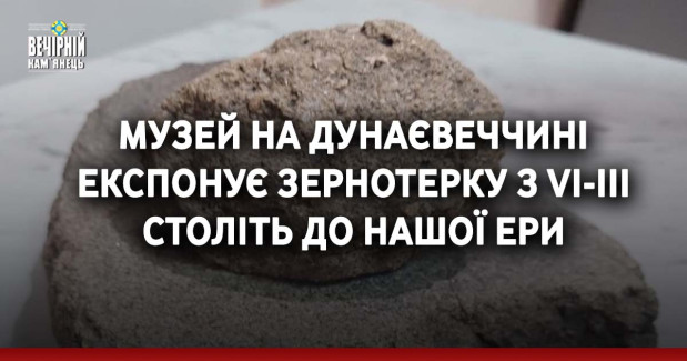 Музей на Дунаєвеччині експонує зернотерку з VI-III століть до нашої ери
