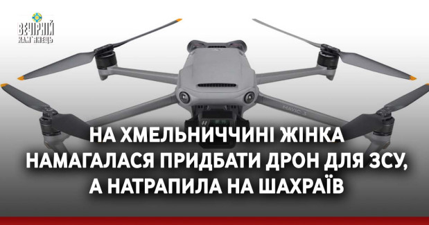 На Хмельниччині жінка намагалася придбати дрон для ЗСУ, а натрапила на шахраїв