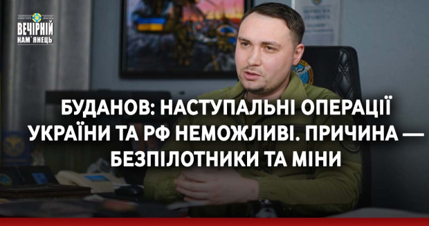 Буданов: Наступальні операції України та РФ неможливі. Причина — безпілотники та міни