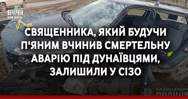 Священника, який будучи п'яним вчинив смертельну аварію під Дунаївцями, залишили у СІЗО