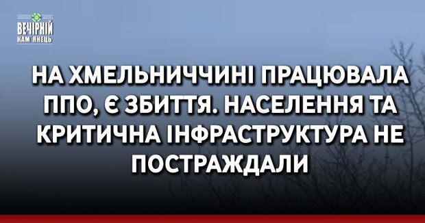 На Хмельниччині працювала ППО, є збиття. Населення та критична інфраструктура не постраждали