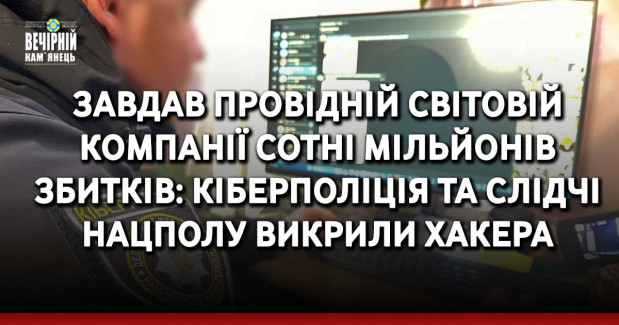 Завдав провідній світовій компанії сотні мільйонів збитків: кіберполіція та слідчі Нацполу викрили хакера
