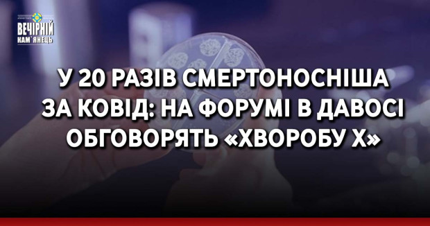 У 20 разів смертоносніша  за ковід: на форумі в Давосі обговорять «хворобу X»