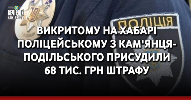 Викритому на хабарі поліцейському з Кам'янця-Подільського присудили 68 тис. грн штрафу