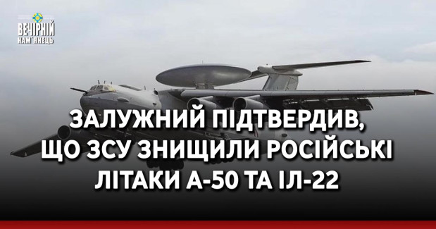Залужний підтвердив, що ЗСУ знищили російські літаки А-50 та Іл-22