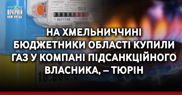 На Хмельниччині бюджетники області купили газ у компані підсанкційного власника, – Тюрін