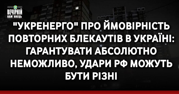 "Укренерго" про ймовірність повторних блекаутів в Україні: Гарантувати абсолютно неможливо, удари РФ можуть бути різні