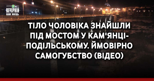 Тіло чоловіка знайшли  під мостом у Кам'янці- Подільському. Ймовірно самогубство (ВІДЕО)