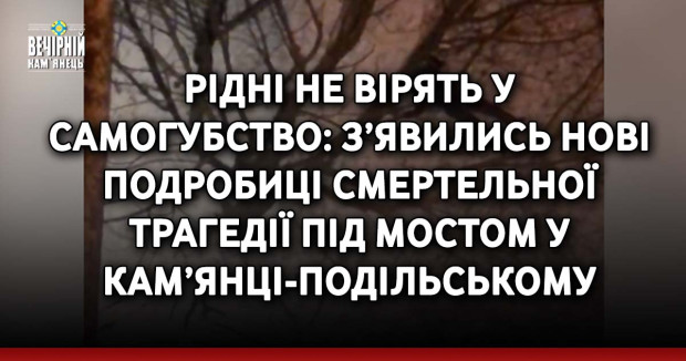 Рідні не вірять у самогубство: з’явились нові подробиці смертельної трагедії під мостом у Кам’янці-Подільському