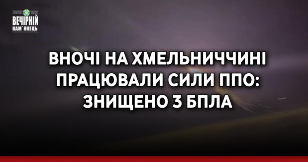Вночі на Хмельниччині працювали сили ППО: знищено 3 БпЛА