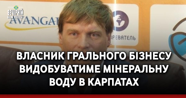 Власник грального бізнесу видобуватиме мінеральну воду в Карпатах