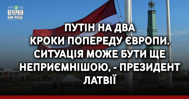Путін на два кроки попереду Європи. Ситуація може бути ще неприємнішою, - Президент Латвії
