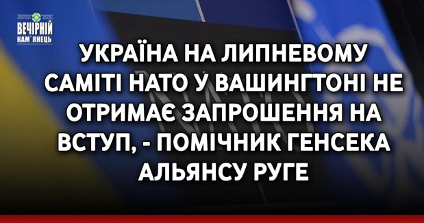 Україна на липневому саміті НАТО у Вашингтоні не отримає запрошення на вступ, - помічник генсека Альянсу Руге