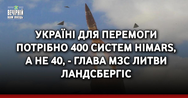 Україні для перемоги потрібно 400 систем HIMARS, а не 40, - глава МЗС Литви Ландсбергіс