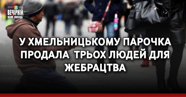 У Хмельницькому парочка продала  трьох людей для жебрацтва