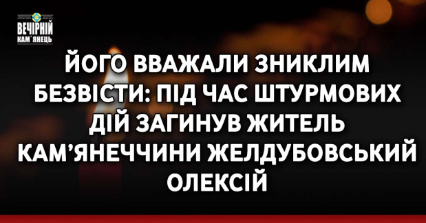 Його вважали зниклим безвісти: під час штурмових дій загинув житель Кам’янеччини Желдубовський Олексій