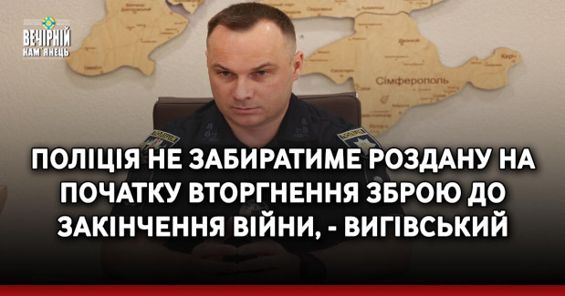 Поліція не забиратиме роздану на початку вторгнення зброю до закінчення війни, - Вигівський