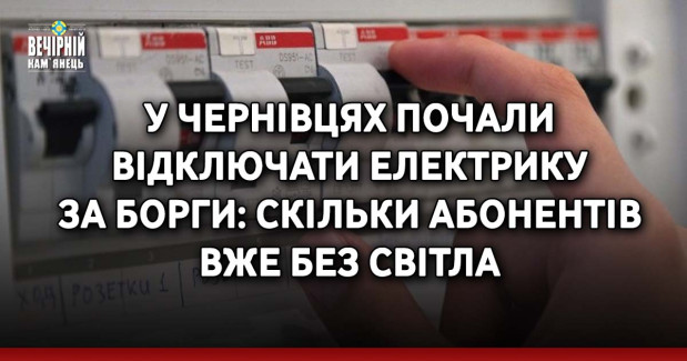 У Чернівцях почали відключати електрику за борги: скільки абонентів вже без світла