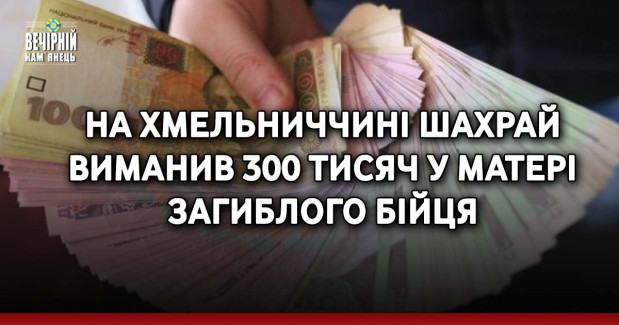 На Хмельниччині шахрай виманив 300 тисяч у матері загиблого бійця