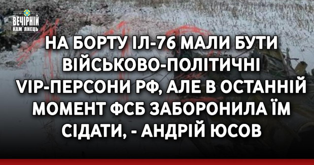 На борту Іл-76 мали бути військово-політичні VIP-персони рф, але в останній момент фсб заборонила їм сідати, - Андрій Юсов