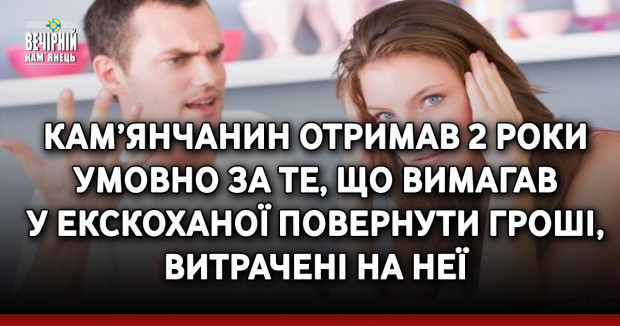 Кам’янчанин отримав 2 роки умовно за те, що вимагав у екскоханої повернути гроші, витрачені на неї