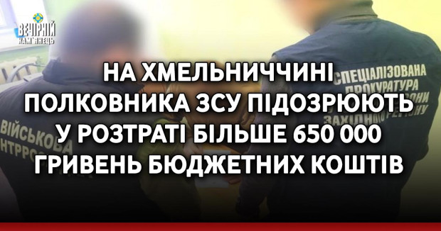 На Хмельниччині полковника ЗСУ підозрюють у розтраті більше 650 000 гривень бюджетних коштів