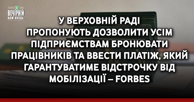У Верховній Раді пропонують дозволити усім підприємствам бронювати працівників та ввести платіж, який гарантуватиме відстрочку від мобілізації – Forbes