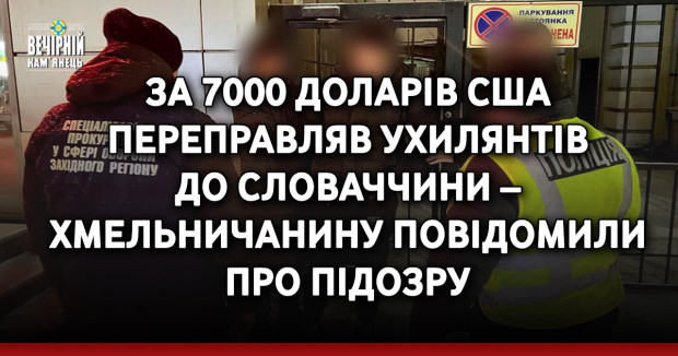 За 7000 доларів США переправляв ухилянтів до Словаччини – хмельничанину повідомили про підозру