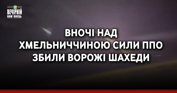Вночі над Хмельниччиною сили ППО збили ворожі шахеди