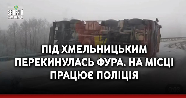 Під Хмельницьким перекинулась фура. На місці працює поліція