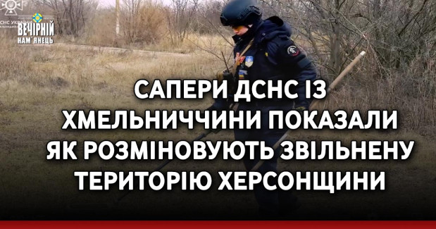 Сапери ДСНС із Хмельниччини показали як розміновують звільнену територію Херсонщини