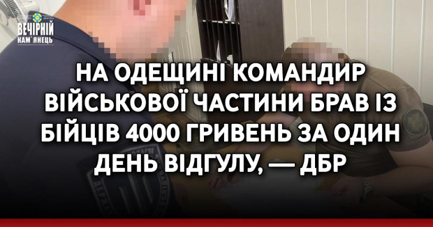 На Одещині командир військової частини брав із бійців 4000 гривень за один день відгулу, — ДБР