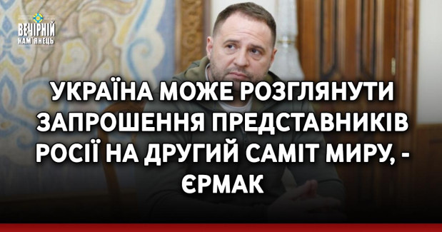 Україна може розглянути запрошення представників Росії на другий саміт миру, - Єрмак