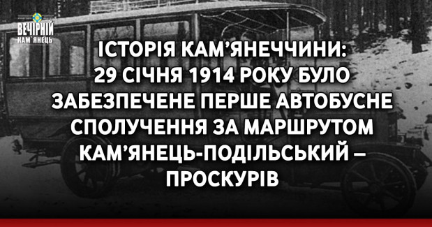 Історія Кам’янеччини: 29 січня 1914 року було забезпечене перше автобусне сполучення за маршрутом Кам’янець-Подільський – Проскурів