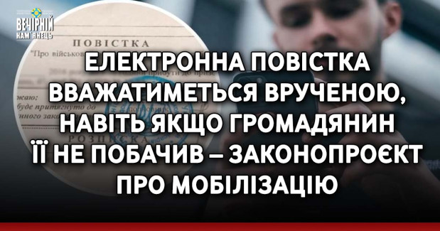 Електронна повістка вважатиметься врученою, навіть якщо громадянин її не побачив – законопроєкт про мобілізацію