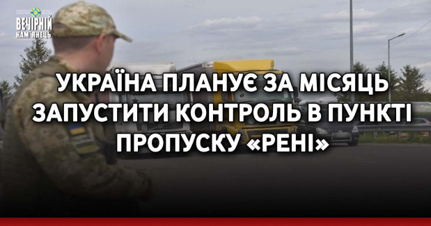 Україна планує за місяць запустити контроль в пункті пропуску «Рені»