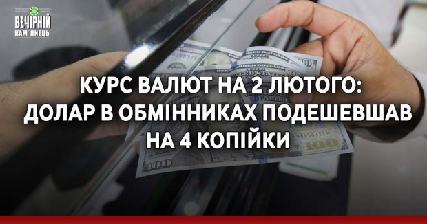 Курс валют на 2 лютого: Долар в обмінниках подешевшав на 4 копійки