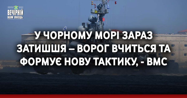 У Чорному морі зараз затишшя – ворог вчиться та формує нову тактику, - ВМС