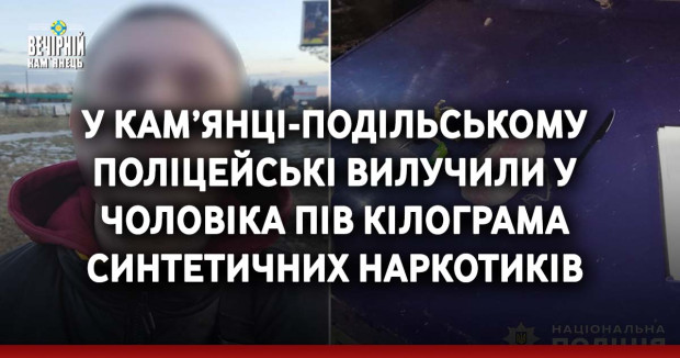 У Кам’янці-Подільському поліцейські вилучили у чоловіка пів кілограма синтетичних наркотиків