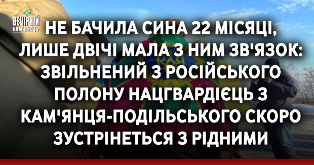 Не бачила сина 22 місяці, лише двічі мала з ним зв'язок: звільнений з російського полону нацгвардієць з Кам'янця-Подільського скоро зустрінеться з рідними